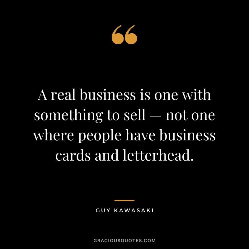 A real business is one with something to sell  — not one where people have business cards and letterhead.